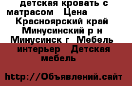 детская кровать с матрасом › Цена ­ 4 500 - Красноярский край, Минусинский р-н, Минусинск г. Мебель, интерьер » Детская мебель   